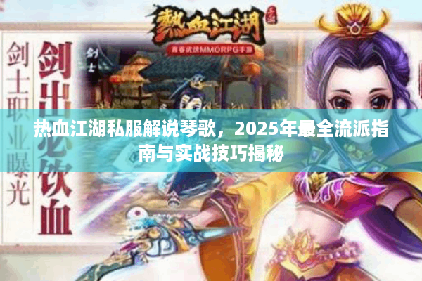 热血江湖私服解说琴歌,2025年最全流派指南与实战技巧揭秘 热血江湖私服解说琴歌,2025年最全流派指南与实战技巧揭秘