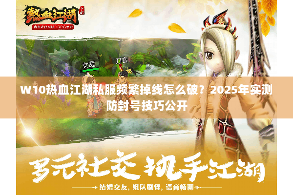 W10热血江湖私服频繁掉线怎么破？2025年实测防封号技巧公开