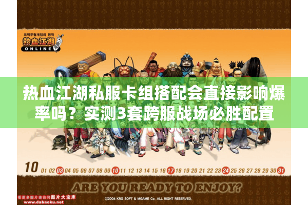 热血江湖私服卡组搭配会直接影响爆率吗?实测3套跨服战场必胜配置 热血江湖私服卡组搭配会直接影响爆率吗?实测3套跨服战场必胜配置