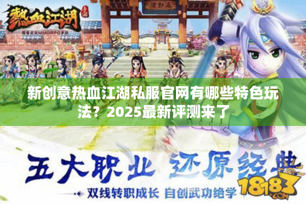 新创意热血江湖私服官网有哪些特色玩法？2025最新评测来了