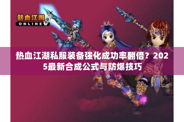 热血江湖私服装备强化成功率翻倍？2025最新合成公式与防爆技巧