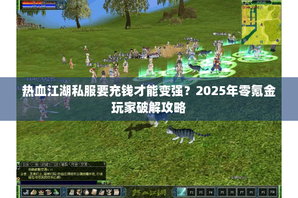 热血江湖私服要充钱才能变强?2025年零氪金玩家破解攻略 热血江湖私服要充钱才能变强?2025年零氪金玩家破解攻略