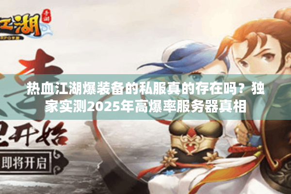 热血江湖爆装备的私服真的存在吗？独家实测2025年高爆率服务器真相
