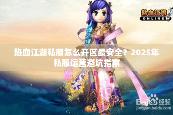 热血江湖私服怎么开区最安全？2025年私服运营避坑指南