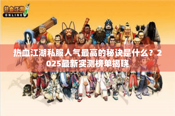 热血江湖私服人气最高的秘诀是什么?2025最新实测榜单揭晓 热血江湖私服人气最高的秘诀是什么?2025最新实测榜单揭晓