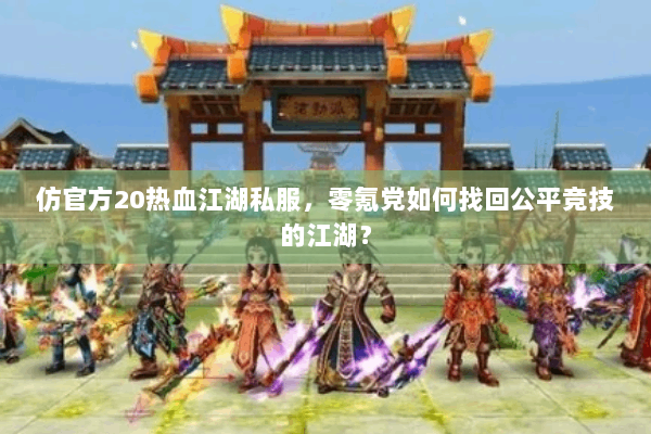 仿官方20热血江湖私服,零氪党如何找回公平竞技的江湖? 仿官方20热血江湖私服,零氪党如何找回公平竞技的江湖?