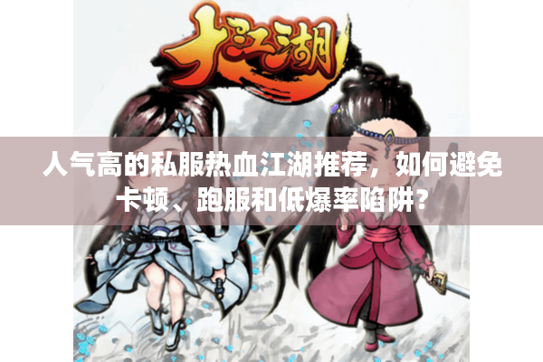 人气高的私服热血江湖推荐，如何避免卡顿、跑服和低爆率陷阱？