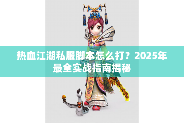 热血江湖私服脚本怎么打?2025年最全实战指南揭秘 热血江湖私服脚本怎么打?2025年最全实战指南揭秘