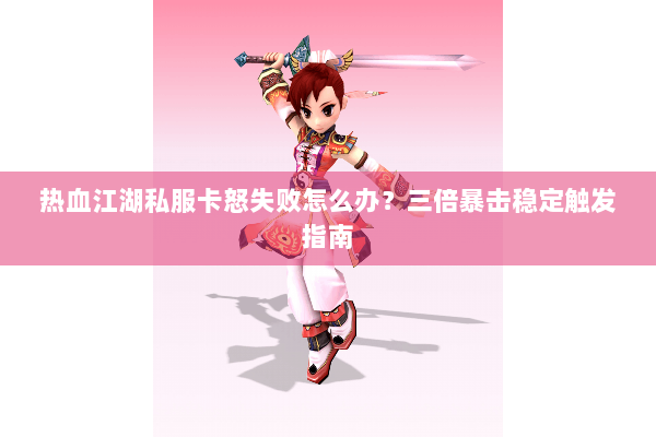 热血江湖私服卡怒失败怎么办?三倍暴击稳定触发指南 热血江湖私服卡怒失败怎么办?三倍暴击稳定触发指南