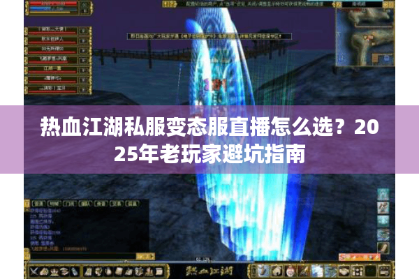 热血江湖私服变态服直播怎么选？2025年老玩家避坑指南