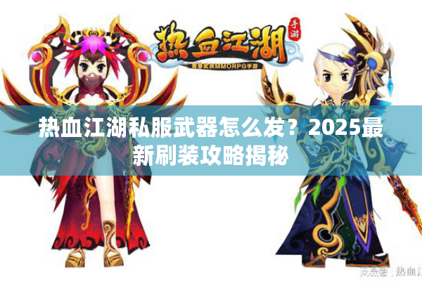 热血江湖私服武器怎么发？2025最新刷装攻略揭秘