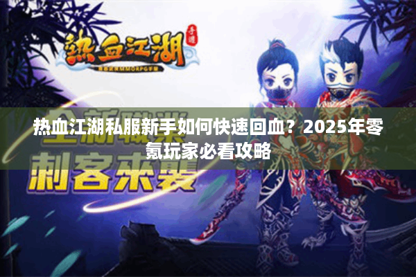 热血江湖私服新手如何快速回血?2025年零氪玩家必看攻略 热血江湖私服新手如何快速回血?2025年零氪玩家必看攻略