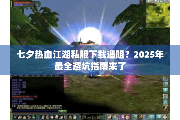 七夕热血江湖私服下载遇阻？2025年最全避坑指南来了