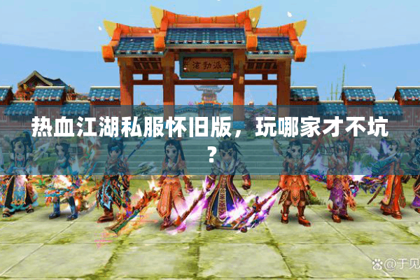 热血江湖私服怀旧版，玩哪家才不坑？