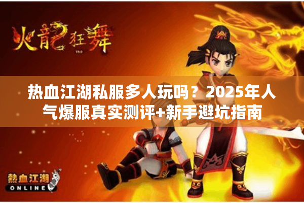 热血江湖私服多人玩吗？2025年人气爆服真实测评+新手避坑指南