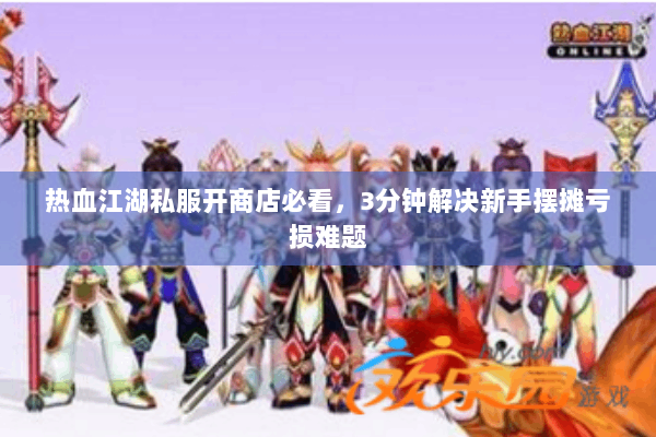 热血江湖私服开商店必看，3分钟解决新手摆摊亏损难题