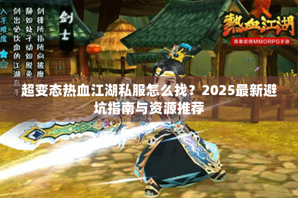 超变态热血江湖私服怎么找？2025最新避坑指南与资源推荐