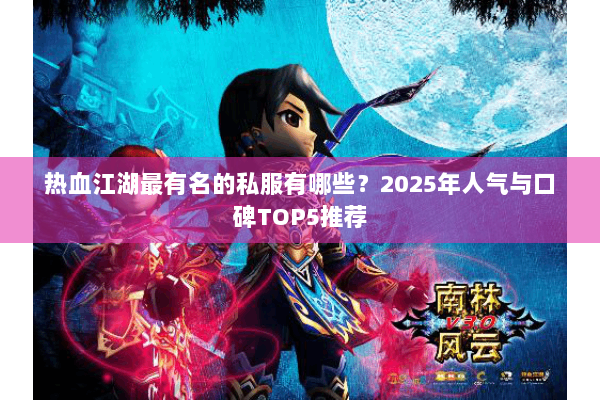 热血江湖最有名的私服有哪些?2025年人气与口碑TOP5推荐 热血江湖最有名的私服有哪些?2025年人气与口碑TOP5推荐