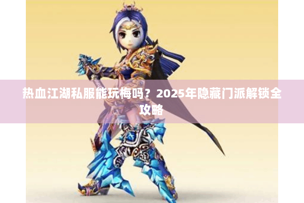 热血江湖私服能玩梅吗?2025年隐藏门派解锁全攻略 热血江湖私服能玩梅吗?2025年隐藏门派解锁全攻略