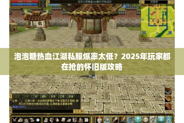 泡泡糖热血江湖私服爆率太低?2025年玩家都在抢的怀旧版攻略 泡泡糖热血江湖私服爆率太低?2025年玩家都在抢的怀旧版攻略