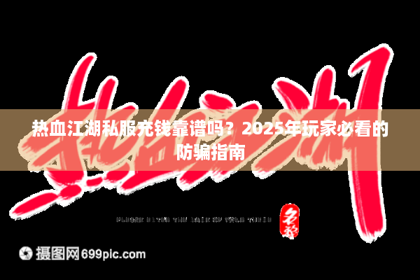 热血江湖私服充钱靠谱吗?2025年玩家必看的防骗指南 热血江湖私服充钱靠谱吗?2025年玩家必看的防骗指南