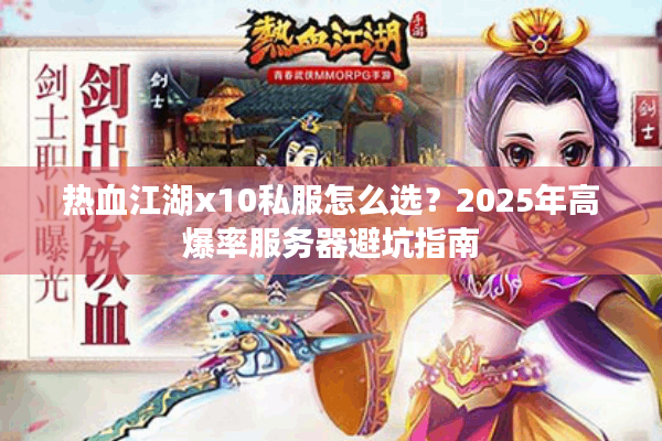 热血江湖x10私服怎么选?2025年高爆率服务器避坑指南 热血江湖x10私服怎么选?2025年高爆率服务器避坑指南