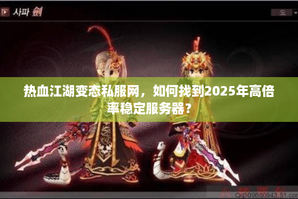 热血江湖变态私服网，如何找到2025年高倍率稳定服务器？