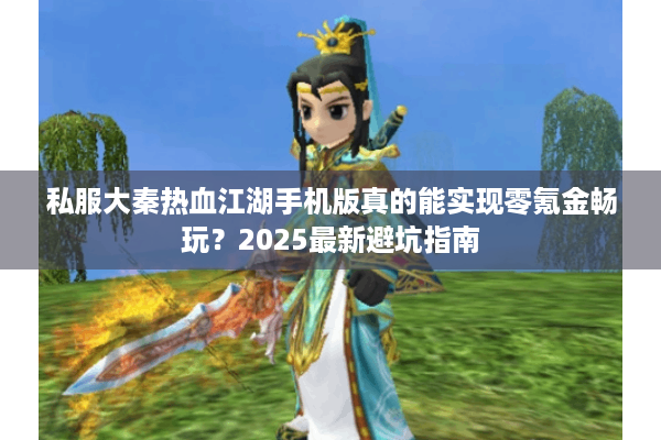 私服大秦热血江湖手机版真的能实现零氪金畅玩?2025最新避坑指南 私服大秦热血江湖手机版真的能实现零氪金畅玩?2025最新避坑指南