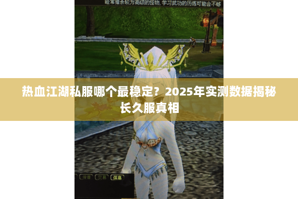 热血江湖私服哪个最稳定？2025年实测数据揭秘长久服真相
