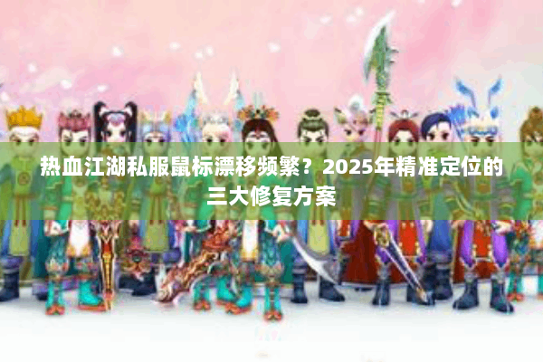 热血江湖私服鼠标漂移频繁？2025年精准定位的三大修复方案