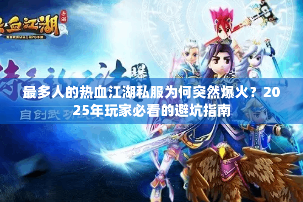 最多人的热血江湖私服为何突然爆火?2025年玩家必看的避坑指南 最多人的热血江湖私服为何突然爆火?2025年玩家必看的避坑指南