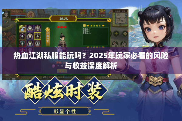 热血江湖私服能玩吗?2025年玩家必看的风险与收益深度解析 热血江湖私服能玩吗?2025年玩家必看的风险与收益深度解析