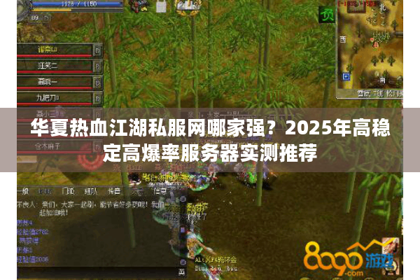 华夏热血江湖私服网哪家强？2025年高稳定高爆率服务器实测推荐