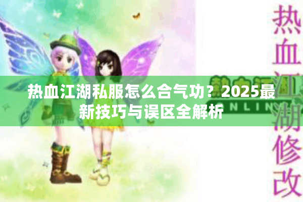 热血江湖私服怎么合气功？2025最新技巧与误区全解析