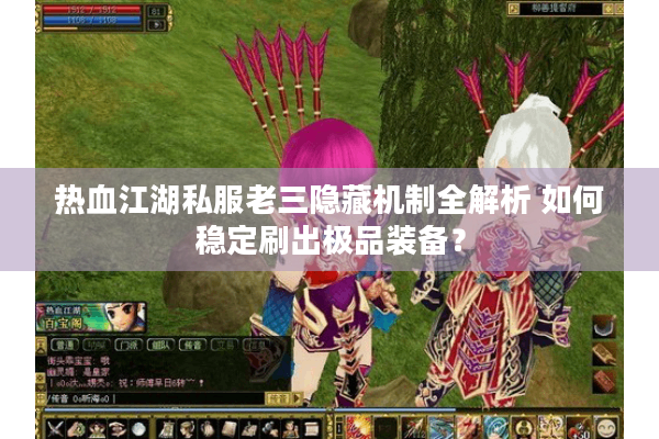 热血江湖私服老三隐藏机制全解析 如何稳定刷出极品装备? 热血江湖私服老三隐藏机制全解析 如何稳定刷出极品装备?