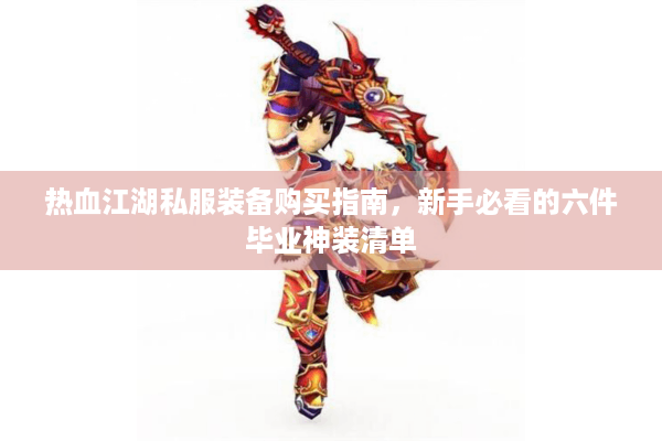 热血江湖私服装备购买指南,新手必看的六件毕业神装清单 热血江湖私服装备购买指南,新手必看的六件毕业神装清单