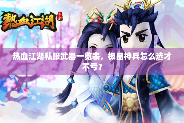 热血江湖私服武器一览表,极品神兵怎么选才不亏? 热血江湖私服武器一览表,极品神兵怎么选才不亏?