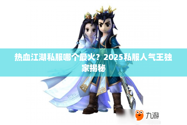 热血江湖私服哪个最火?2025私服人气王独家揭秘 热血江湖私服哪个最火?2025私服人气王独家揭秘