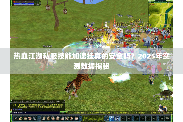 热血江湖私服技能加速挂真的安全吗?2025年实测数据揭秘 热血江湖私服技能加速挂真的安全吗?2025年实测数据揭秘