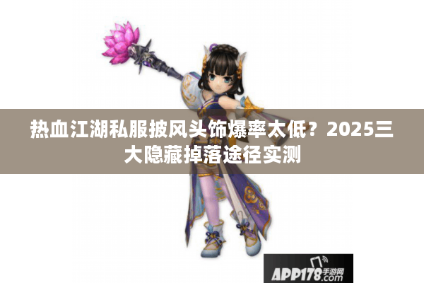 热血江湖私服披风头饰爆率太低？2025三大隐藏掉落途径实测