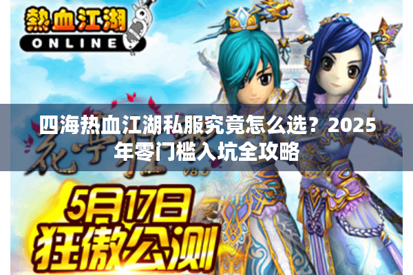 四海热血江湖私服究竟怎么选？2025年零门槛入坑全攻略
