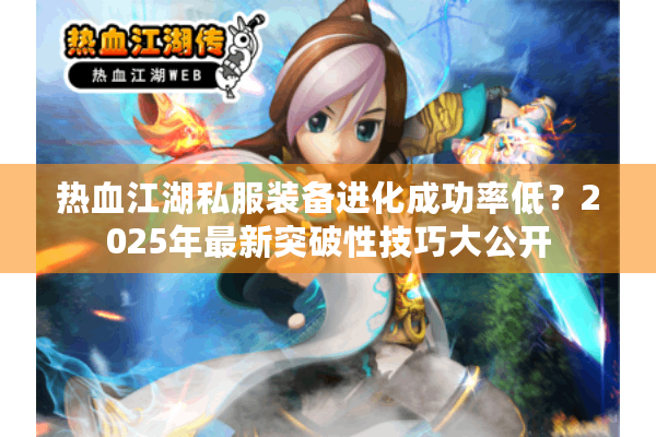 热血江湖私服装备进化成功率低？2025年最新突破性技巧大公开