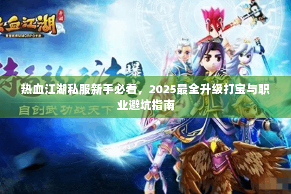热血江湖私服新手必看，2025最全升级打宝与职业避坑指南