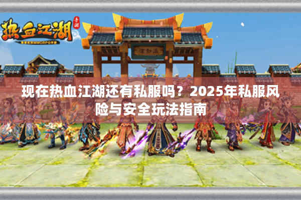 现在热血江湖还有私服吗?2025年私服风险与安全玩法指南 现在热血江湖还有私服吗?2025年私服风险与安全玩法指南