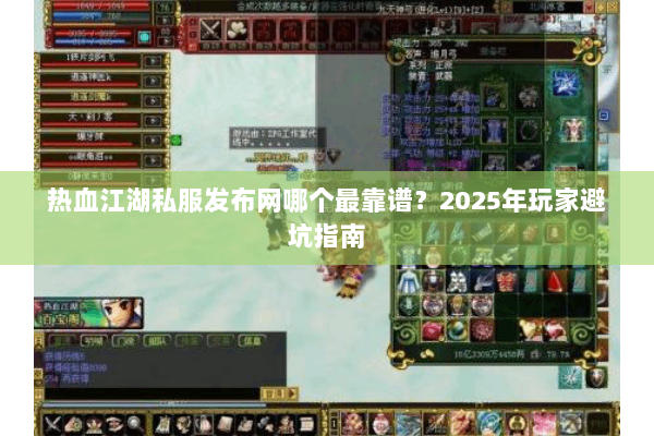 热血江湖私服发布网哪个最靠谱?2025年玩家避坑指南 热血江湖私服发布网哪个最靠谱?2025年玩家避坑指南