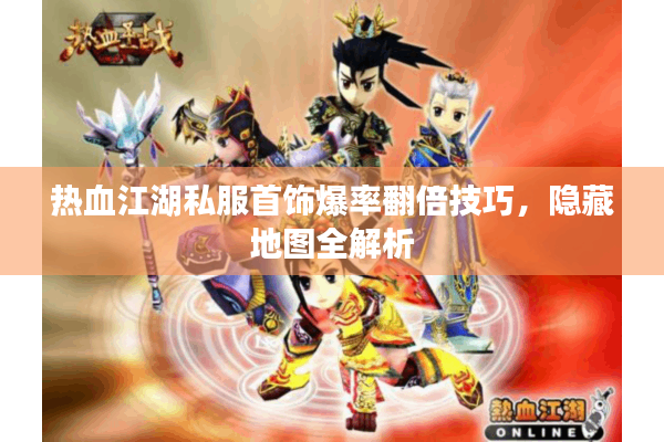 热血江湖私服首饰爆率翻倍技巧,隐藏地图全解析 热血江湖私服首饰爆率翻倍技巧,隐藏地图全解析
