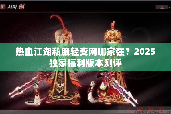 热血江湖私服轻变网哪家强？2025独家福利版本测评