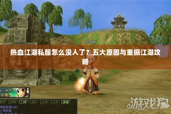 热血江湖私服怎么没人了?五大原因与重振江湖攻略 热血江湖私服怎么没人了?五大原因与重振江湖攻略
