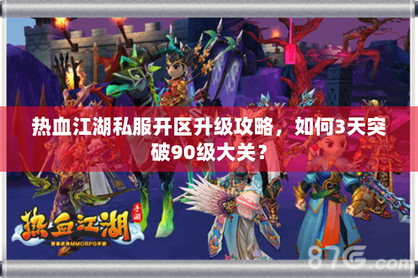 热血江湖私服开区升级攻略,如何3天突破90级大关? 热血江湖私服开区升级攻略,如何3天突破90级大关?