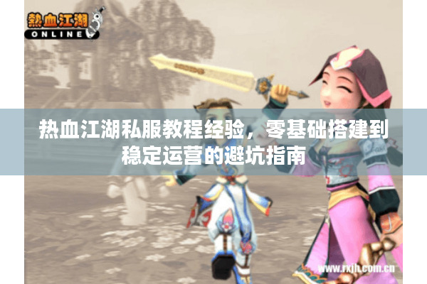 热血江湖私服教程经验，零基础搭建到稳定运营的避坑指南